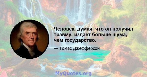 Человек, думая, что он получил травму, издает больше шума, чем государство.