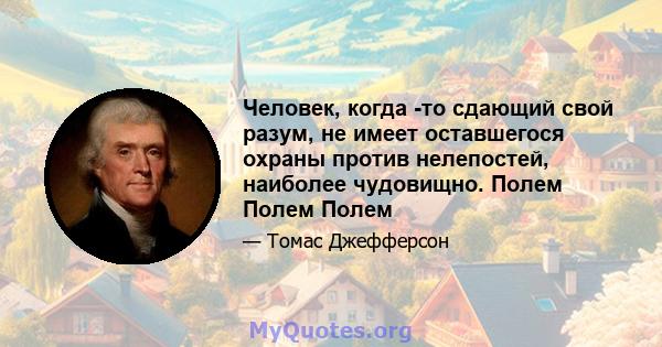 Человек, когда -то сдающий свой разум, не имеет оставшегося охраны против нелепостей, наиболее чудовищно. Полем Полем Полем