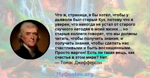 Что ж, страница, я бы хотел, чтобы у дьявола был старый Кук, потому что я уверен, что никогда не устал от старого скучного негодяя в моей жизни ... но старые коллеги говорят, что мы должны читать, чтобы получить знания; 