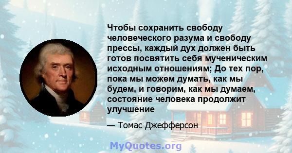 Чтобы сохранить свободу человеческого разума и свободу прессы, каждый дух должен быть готов посвятить себя мученическим исходным отношениям; До тех пор, пока мы можем думать, как мы будем, и говорим, как мы думаем,