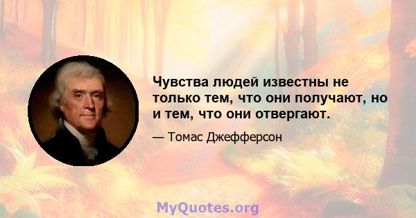 Чувства людей известны не только тем, что они получают, но и тем, что они отвергают.