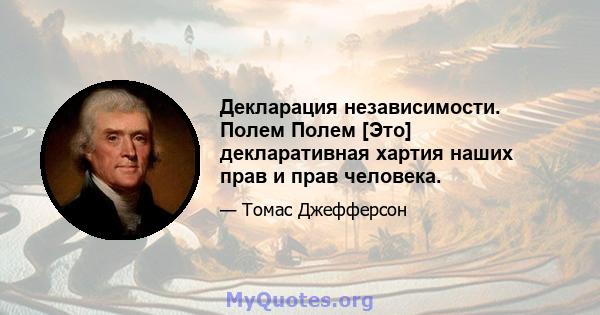 Декларация независимости. Полем Полем [Это] декларативная хартия наших прав и прав человека.