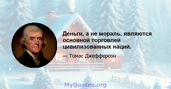 Деньги, а не мораль, являются основной торговлей цивилизованных наций.