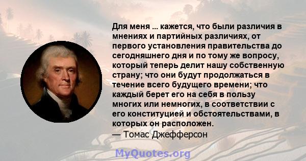 Для меня ... кажется, что были различия в мнениях и партийных различиях, от первого установления правительства до сегодняшнего дня и по тому же вопросу, который теперь делит нашу собственную страну; что они будут