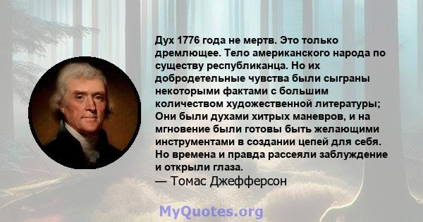 Дух 1776 года не мертв. Это только дремлющее. Тело американского народа по существу республиканца. Но их добродетельные чувства были сыграны некоторыми фактами с большим количеством художественной литературы; Они были