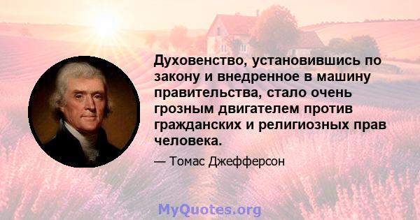 Духовенство, установившись по закону и внедренное в машину правительства, стало очень грозным двигателем против гражданских и религиозных прав человека.