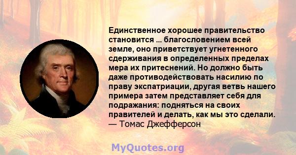 Единственное хорошее правительство становится ... благословением всей земле, оно приветствует угнетенного сдерживания в определенных пределах мера их притеснений. Но должно быть даже противодействовать насилию по праву