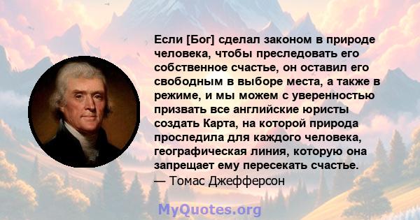 Если [Бог] сделал законом в природе человека, чтобы преследовать его собственное счастье, он оставил его свободным в выборе места, а также в режиме, и мы можем с уверенностью призвать все английские юристы создать