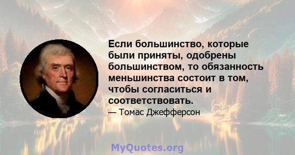 Если большинство, которые были приняты, одобрены большинством, то обязанность меньшинства состоит в том, чтобы согласиться и соответствовать.