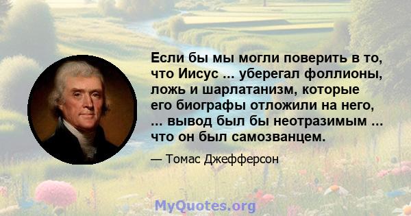 Если бы мы могли поверить в то, что Иисус ... уберегал фоллионы, ложь и шарлатанизм, которые его биографы отложили на него, ... вывод был бы неотразимым ... что он был самозванцем.