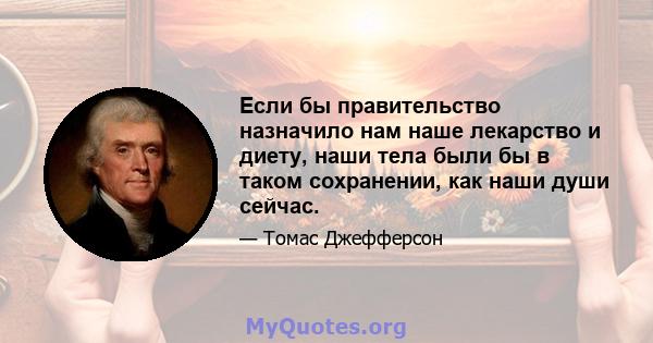 Если бы правительство назначило нам наше лекарство и диету, наши тела были бы в таком сохранении, как наши души сейчас.