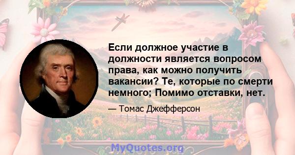 Если должное участие в должности является вопросом права, как можно получить вакансии? Те, которые по смерти немного; Помимо отставки, нет.