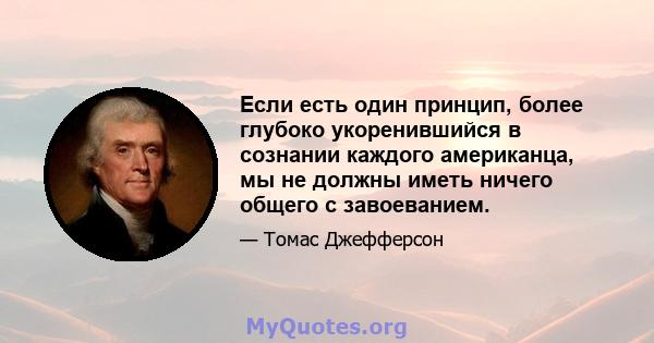 Если есть один принцип, более глубоко укоренившийся в сознании каждого американца, мы не должны иметь ничего общего с завоеванием.