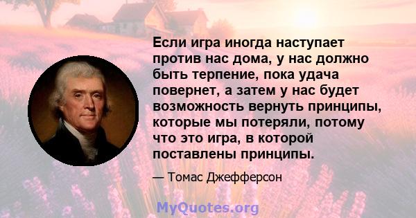 Если игра иногда наступает против нас дома, у нас должно быть терпение, пока удача повернет, а затем у нас будет возможность вернуть принципы, которые мы потеряли, потому что это игра, в которой поставлены принципы.