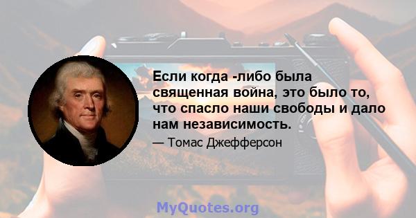 Если когда -либо была священная война, это было то, что спасло наши свободы и дало нам независимость.