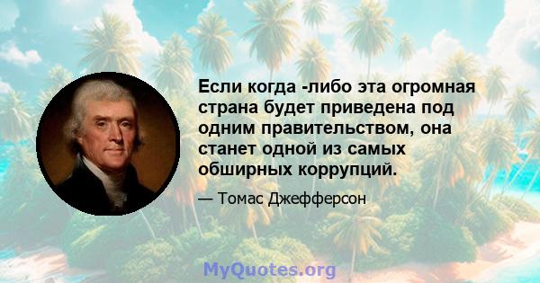 Если когда -либо эта огромная страна будет приведена под одним правительством, она станет одной из самых обширных коррупций.