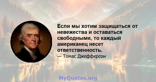 Если мы хотим защищаться от невежества и оставаться свободными, то каждый американец несет ответственность.