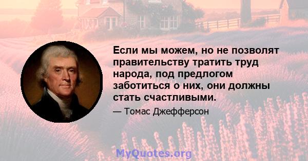 Если мы можем, но не позволят правительству тратить труд народа, под предлогом заботиться о них, они должны стать счастливыми.