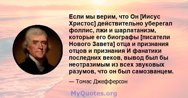 Если мы верим, что Он [Иисус Христос] действительно уберегал фоллис, лжи и шарлатанизм, которые его биографы [писатели Нового Завета] отца и признания отцов и признания И фанатики последних веков, вывод был бы