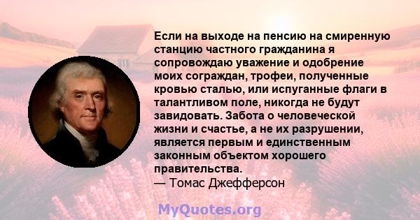 Если на выходе на пенсию на смиренную станцию ​​частного гражданина я сопровождаю уважение и одобрение моих сограждан, трофеи, полученные кровью сталью, или испуганные флаги в талантливом поле, никогда не будут