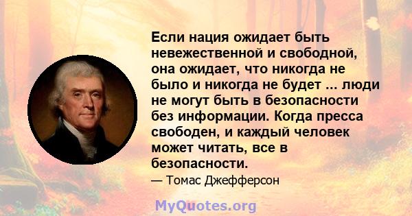 Если нация ожидает быть невежественной и свободной, она ожидает, что никогда не было и никогда не будет ... люди не могут быть в безопасности без информации. Когда пресса свободен, и каждый человек может читать, все в