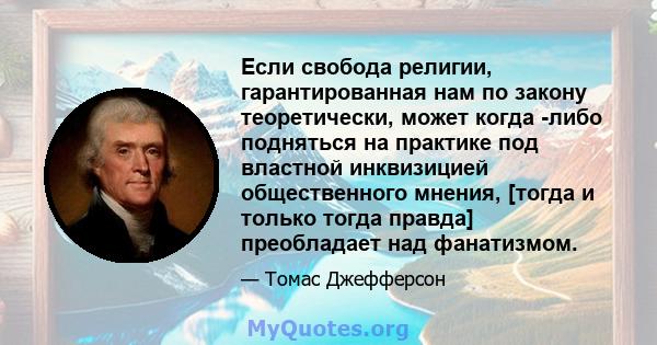 Если свобода религии, гарантированная нам по закону теоретически, может когда -либо подняться на практике под властной инквизицией общественного мнения, [тогда и только тогда правда] преобладает над фанатизмом.