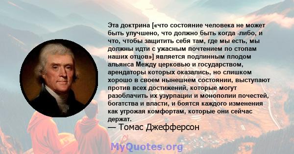 Эта доктрина [«что состояние человека не может быть улучшено, что должно быть когда -либо, и что, чтобы защитить себя там, где мы есть, мы должны идти с ужасным почтением по стопам наших отцов»] является подлинным