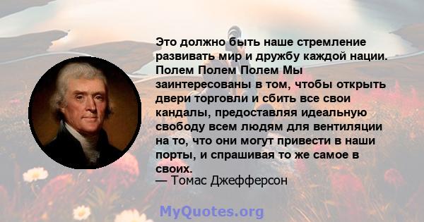 Это должно быть наше стремление развивать мир и дружбу каждой нации. Полем Полем Полем Мы заинтересованы в том, чтобы открыть двери торговли и сбить все свои кандалы, предоставляя идеальную свободу всем людям для