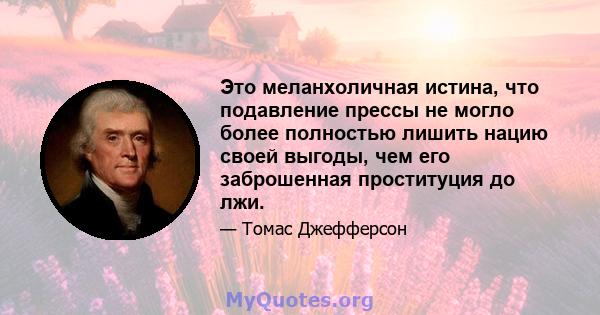 Это меланхоличная истина, что подавление прессы не могло более полностью лишить нацию своей выгоды, чем его заброшенная проституция до лжи.