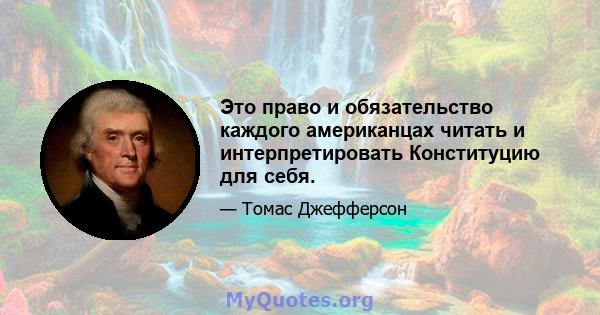 Это право и обязательство каждого американцах читать и интерпретировать Конституцию для себя.