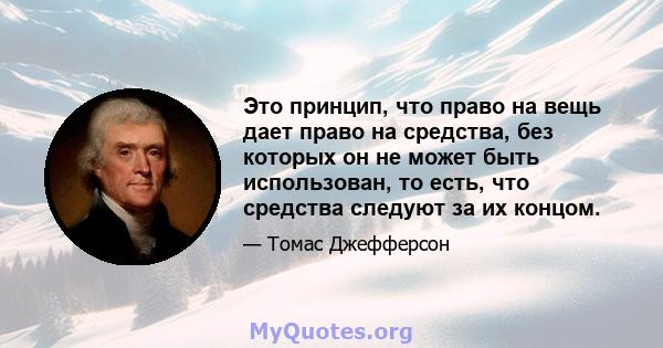 Это принцип, что право на вещь дает право на средства, без которых он не может быть использован, то есть, что средства следуют за их концом.