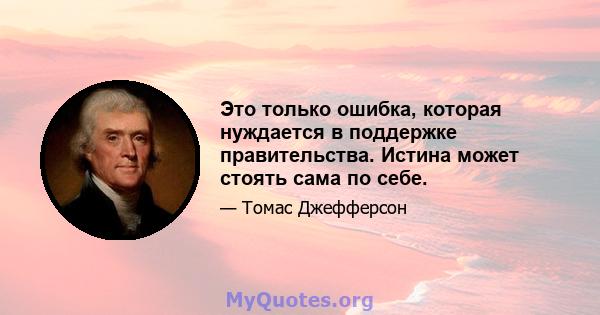 Это только ошибка, которая нуждается в поддержке правительства. Истина может стоять сама по себе.