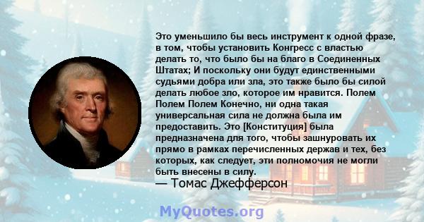 Это уменьшило бы весь инструмент к одной фразе, в том, чтобы установить Конгресс с властью делать то, что было бы на благо в Соединенных Штатах; И поскольку они будут единственными судьями добра или зла, это также было