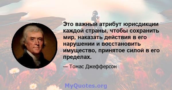 Это важный атрибут юрисдикции каждой страны, чтобы сохранить мир, наказать действия в его нарушении и восстановить имущество, принятое силой в его пределах.