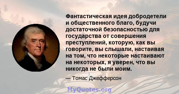 Фантастическая идея добродетели и общественного благо, будучи достаточной безопасностью для государства от совершения преступлений, которую, как вы говорите, вы слышали, настаивая на том, что некоторые настаивают на