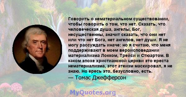 Говорить о нематериальном существовании, чтобы говорить о том, что нет. Сказать, что человеческая душа, ангелы, Бог, несущественны, значит сказать, что они нет или что нет Бога, нет ангелов, нет души. Я не могу