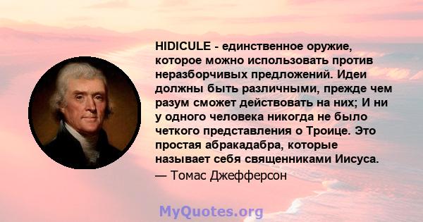 HIDICULE - единственное оружие, которое можно использовать против неразборчивых предложений. Идеи должны быть различными, прежде чем разум сможет действовать на них; И ни у одного человека никогда не было четкого