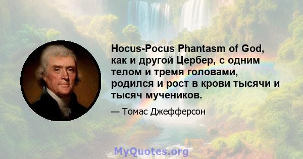 Hocus-Pocus Phantasm of God, как и другой Цербер, с одним телом и тремя головами, родился и рост в крови тысячи и тысяч мучеников.