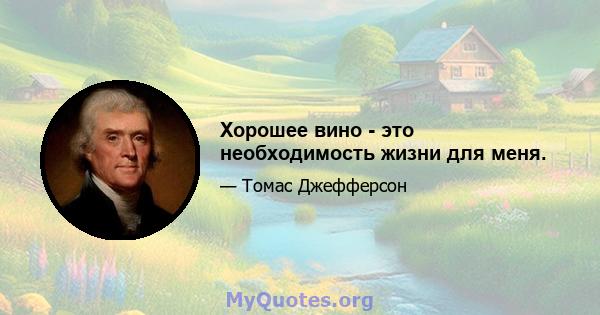 Хорошее вино - это необходимость жизни для меня.