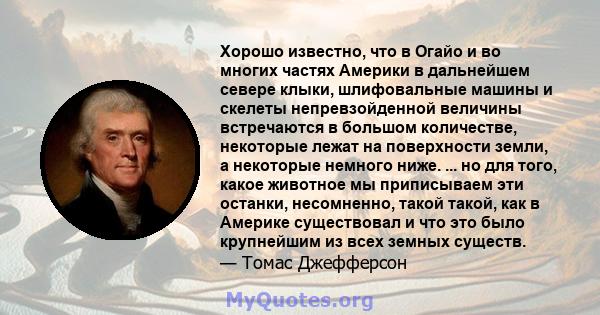 Хорошо известно, что в Огайо и во многих частях Америки в дальнейшем севере клыки, шлифовальные машины и скелеты непревзойденной величины встречаются в большом количестве, некоторые лежат на поверхности земли, а