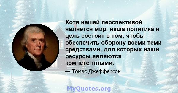 Хотя нашей перспективой является мир, наша политика и цель состоит в том, чтобы обеспечить оборону всеми теми средствами, для которых наши ресурсы являются компетентными.