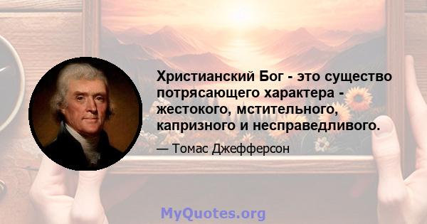 Христианский Бог - это существо потрясающего характера - жестокого, мстительного, капризного и несправедливого.