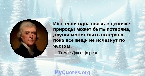 Ибо, если одна связь в цепочке природы может быть потеряна, другая может быть потеряна, пока все вещи не исчезнут по частям.