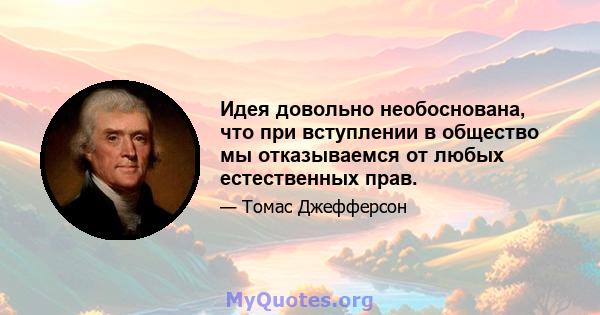 Идея довольно необоснована, что при вступлении в общество мы отказываемся от любых естественных прав.