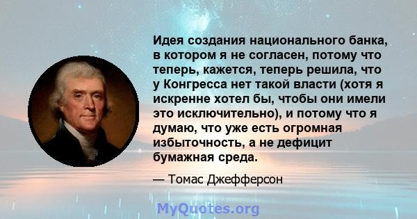 Идея создания национального банка, в котором я не согласен, потому что теперь, кажется, теперь решила, что у Конгресса нет такой власти (хотя я искренне хотел бы, чтобы они имели это исключительно), и потому что я