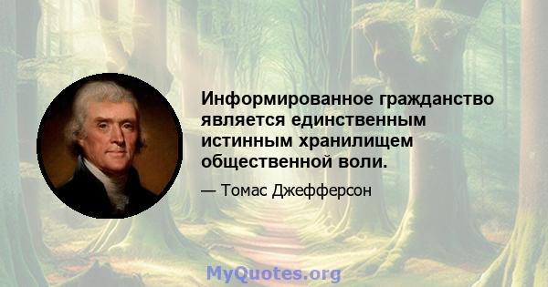 Информированное гражданство является единственным истинным хранилищем общественной воли.