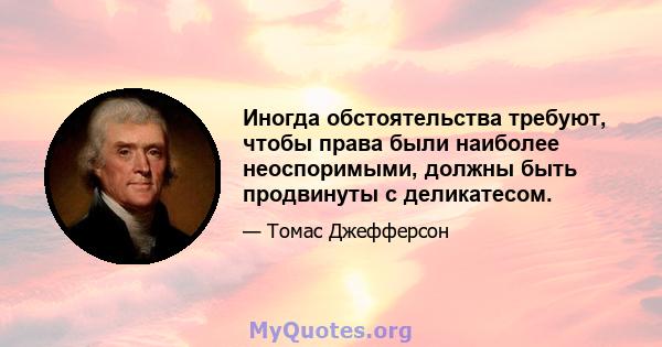 Иногда обстоятельства требуют, чтобы права были наиболее неоспоримыми, должны быть продвинуты с деликатесом.