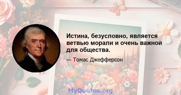 Истина, безусловно, является ветвью морали и очень важной для общества.