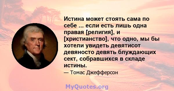 Истина может стоять сама по себе ... если есть лишь одна правая [религия], и [христианство], что одно, мы бы хотели увидеть девятисот девяносто девять блуждающих сект, собравшихся в складе истины.