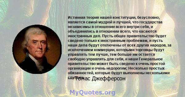 Истинная теория нашей конституции, безусловно, является самой мудрой и лучшей, что государства независимы в отношении всего внутри себя и объединенных в отношении всего, что касаются иностранных стран. Пусть общее